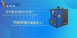 空气悬浮风机对水泥厂节能降噪的重要意义!